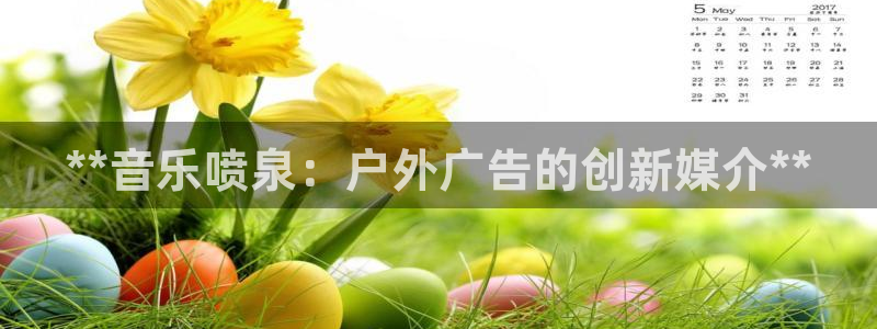 杏宇平台代理怎么赚钱：**音乐喷泉：户外广告的创新媒介**