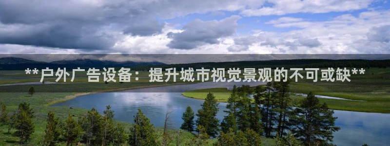 杏宇平台代理怎么赚钱：**户外广告设备：提升城市视觉景观的不可或缺**