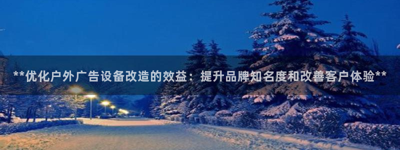 杏宇平台是什么：**优化户外广告设备改造的效益：提升品牌知名度和改善客户体验**