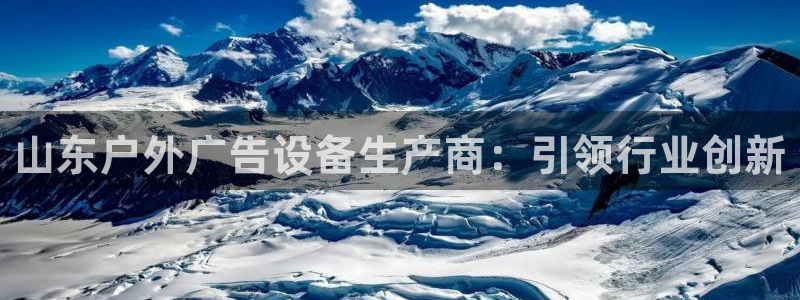 杏宇官方平台官网下载：山东户外广告设备生产商：引领行业创新