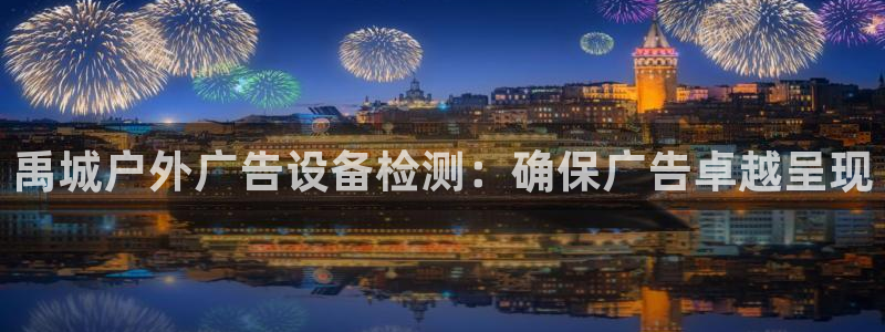 杏宇平台总代理电话：禹城户外广告设备检测：确保广告卓越呈现