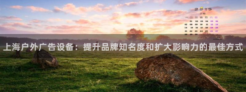 杏宇平台代理多少钱一个：上海户外广告设备：提升品牌知名度和扩大影响力的最佳方式