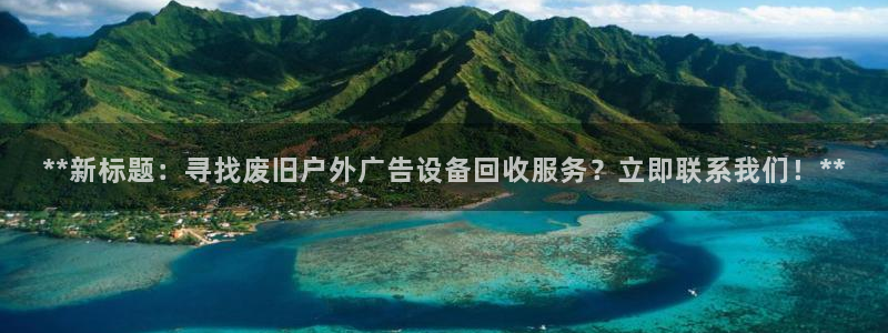 杏宇平台注册地址在哪里：**新标题：寻找废旧户外广告设备回收服务？立即联系我们！**