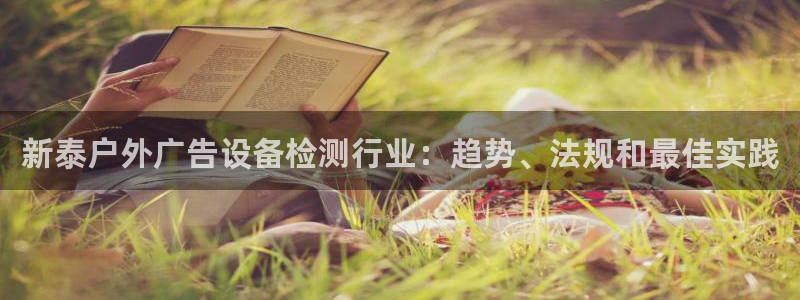 杏宇代理注册：新泰户外广告设备检测行业：趋势、法规和最佳实践