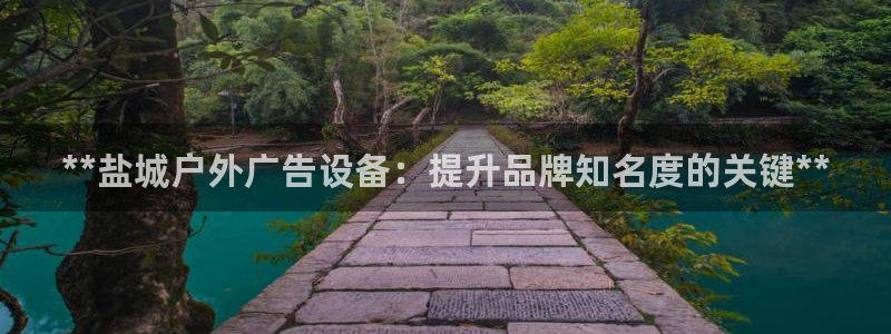杏宇平台代理怎么赚钱快：**盐城户外广告设备：提升品牌知名度的关键**