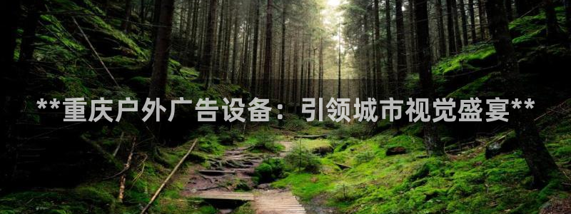 杏宇平台总代理是谁：**重庆户外广告设备：引领城市视觉盛宴**