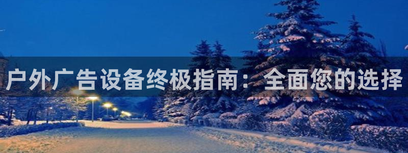 杏宇平台总代理：户外广告设备终极指南：全面您的选择