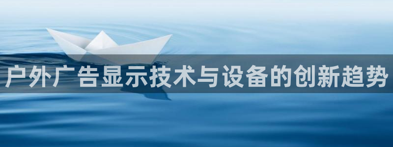 杏宇平台是什么：户外广告显示技术与设备的创新趋势