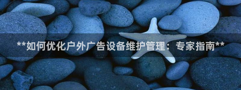 杏宇平台怎么样赚钱：**如何优化户外广告设备维护管理：专家指南**