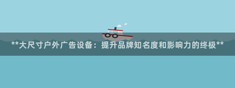 杏宇平台官网注册：**大尺寸户外广告设备：提升品牌知名度和影响力的终极**