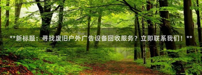 杏宇平台开户：**新标题：寻找废旧户外广告设备回收服务？立即联系我们！**
