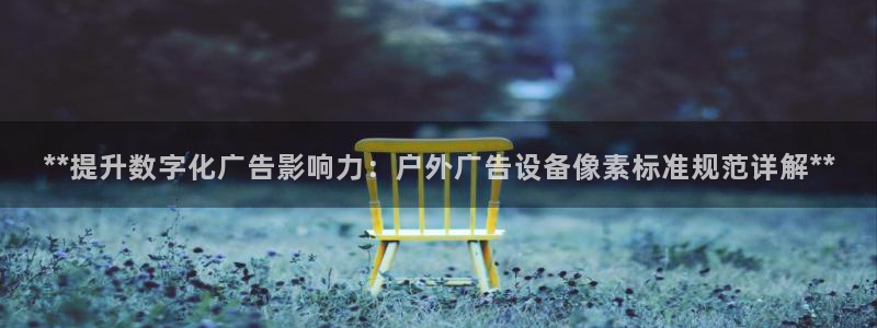 杏宇平台总代理电话：**提升数字化广告影响力：户外广告设备像素标准规范详解**