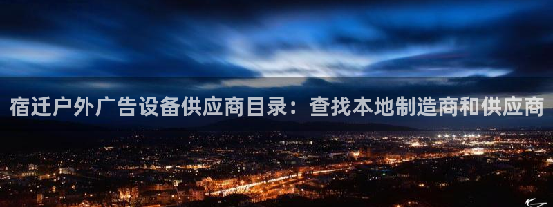 杏宇平台怎么样：宿迁户外广告设备供应商目录：查找本地制造商和供应商
