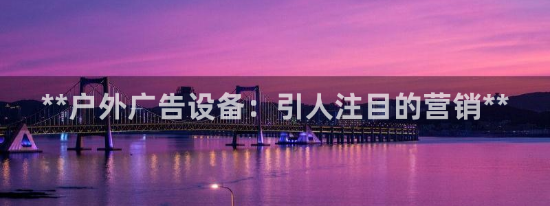 杏宇平台怎么样：**户外广告设备：引人注目的营销**