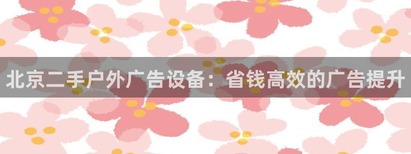 杏宇平台是什么：北京二手户外广告设备：省钱高效的广告提升