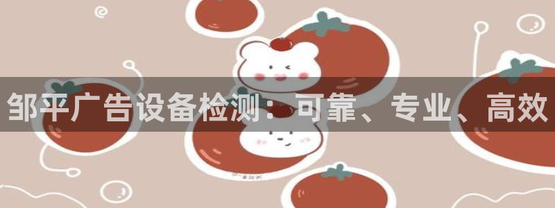 杏宇平台登陆：邹平广告设备检测：可靠、专业、高效