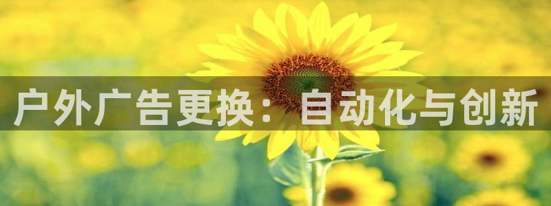杏宇平台总代理是谁：户外广告更换：自动化与创新