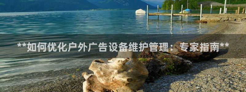 杏宇平台代理多少钱一个月：**如何优化户外广告设备维护管理：专家指南**
