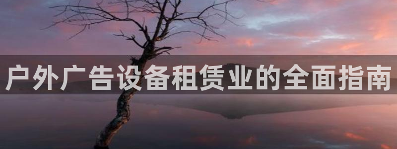 杏宇平台客服：户外广告设备租赁业的全面指南