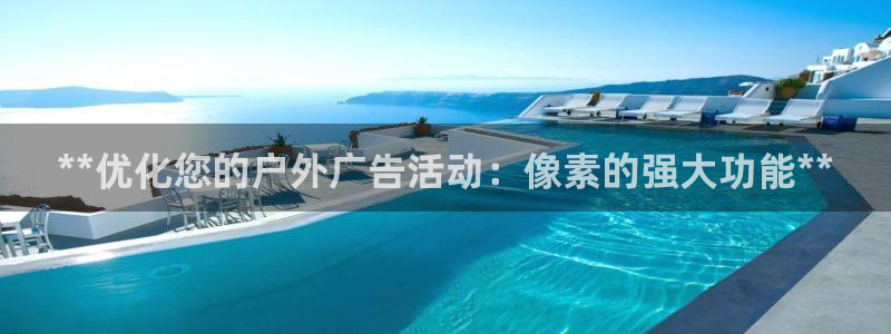杏宇平台怎么样：**优化您的户外广告活动：像素的强大功能**
