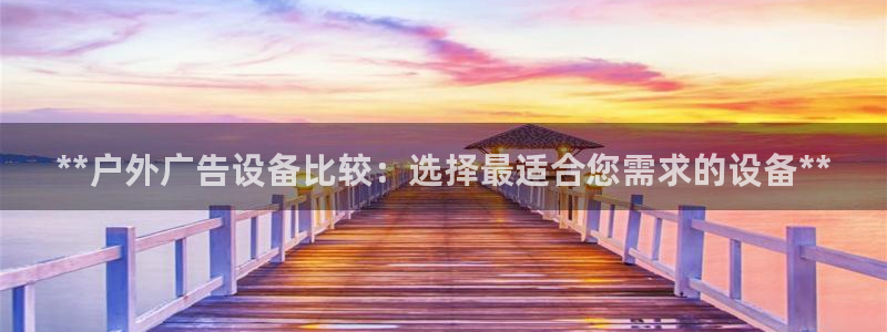 杏宇平台总代理电话：**户外广告设备比较：选择最适合您需求的设备**