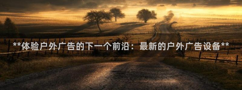 杏宇平台招商电话号码：**体验户外广告的下一个前沿：最新的户外广告设备**
