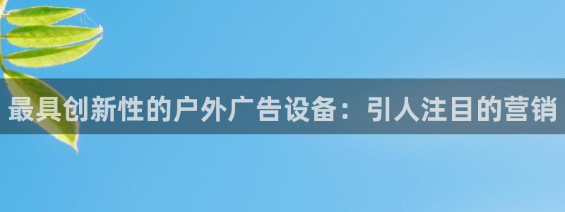 杏宇平台招商电话号码：最具创新性的户外广告设备：引人注目的营销