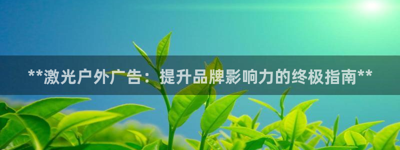 杏宇平台怎么样知乎：**激光户外广告：提升品牌影响力的终极指南**