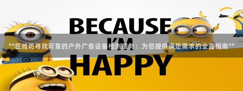 杏宇平台总代理是谁：**在潍坊寻找可靠的户外广告设备检测服务：为您提供满足需求的全面指南**