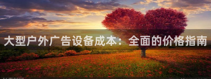 杏宇平台代理怎么赚钱：大型户外广告设备成本：全面的价格指南