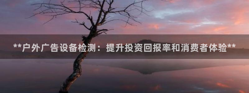 杏宇平台代理多少钱一个：**户外广告设备检测：提升投资回报率和消费者体验**