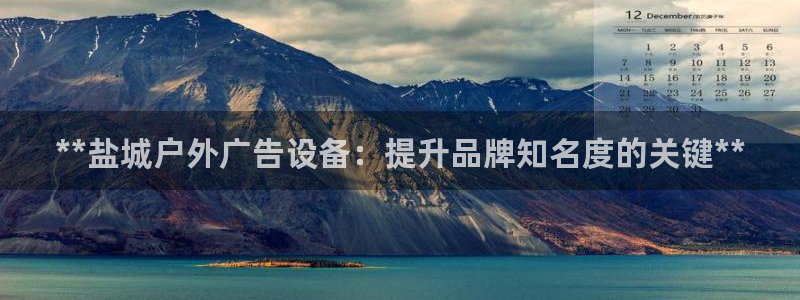 杏宇平台是什么：**盐城户外广告设备：提升品牌知名度的关键**