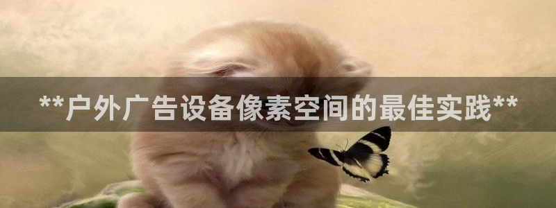 杏宇平台代理怎么赚钱：**户外广告设备像素空间的最佳实践**