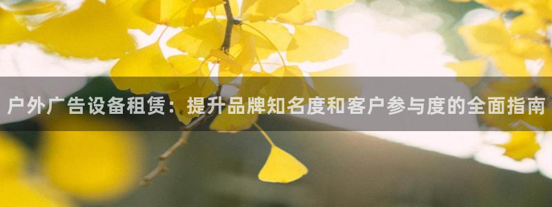 杏宇平台注册地址：户外广告设备租赁：提升品牌知名度和客户参与度的全面指南