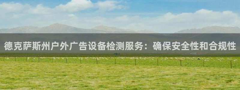 杏宇平台代理多少钱一个：德克萨斯州户外广告设备检测服务：确保安全性和合规性