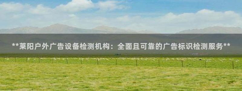 杏宇平台怎么样赚钱：**莱阳户外广告设备检测机构：全面且可靠的广告标识检测服务**