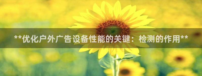 杏宇平台总代理是谁：**优化户外广告设备性能的关键：检测的作用**