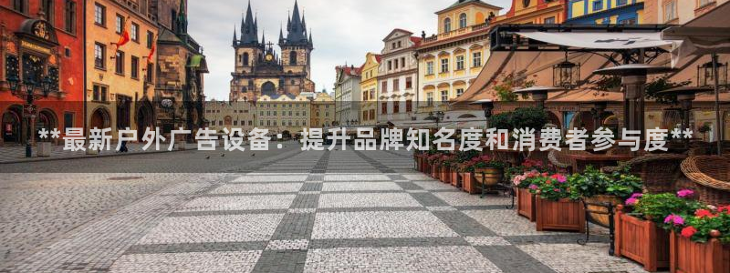 杏宇平台代理多少钱一个月：**最新户外广告设备：提升品牌知名度和消费者参与度**