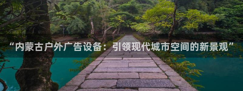 杏宇平台代理怎么样可靠吗：“内蒙古户外广告设备：引领现代城市空间的新景观”