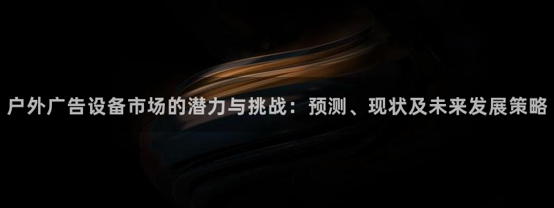 杏宇官方平台官网：户外广告设备市场的潜力与挑战：预测、现状及未来发展策略