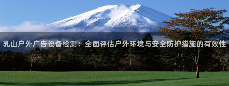 杏宇平台提现为什么这么久呢：乳山户外广告设备检测：全面评估户外环境与安全防护措施的有效性