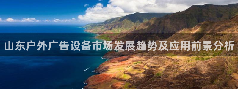 杏宇平台代理怎么样：山东户外广告设备市场发展趋势及应用前景分析