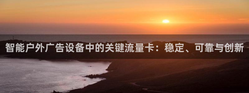 杏宇平台测速链接：智能户外广告设备中的关键流量卡：稳定、可靠与创新
