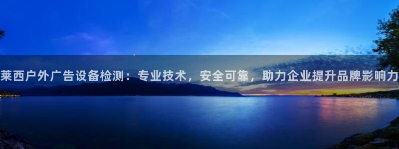 杏宇官方平台官网入口：莱西户外广告设备检测：专业技术，安全可靠，助力企业提升品牌影响力