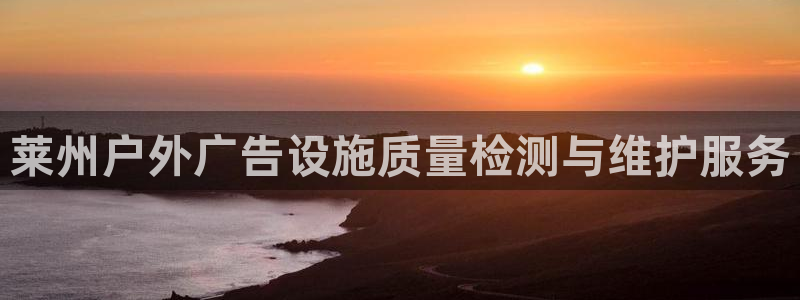 杏宇平台总代理电话：莱州户外广告设施质量检测与维护服务