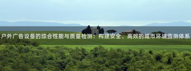 杏宇平台代理多少钱一个：户外广告设备的综合性能与质量检测：构建安全、高效的城市环境监测体系