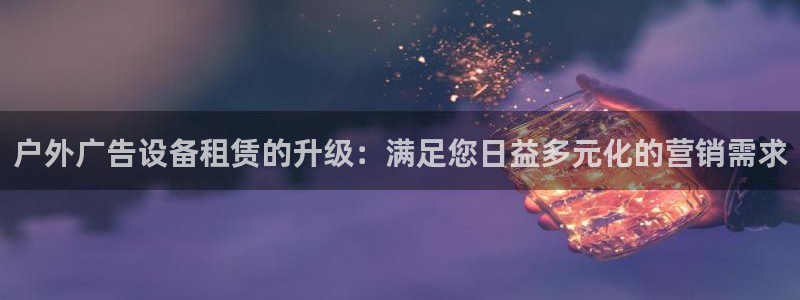 杏宇平台登录步骤：户外广告设备租赁的升级：满足您日益多元化的营销需求