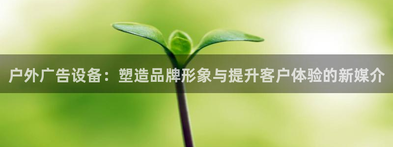 杏宇平台总代理电话：户外广告设备：塑造品牌形象与提升客户体验的新媒介