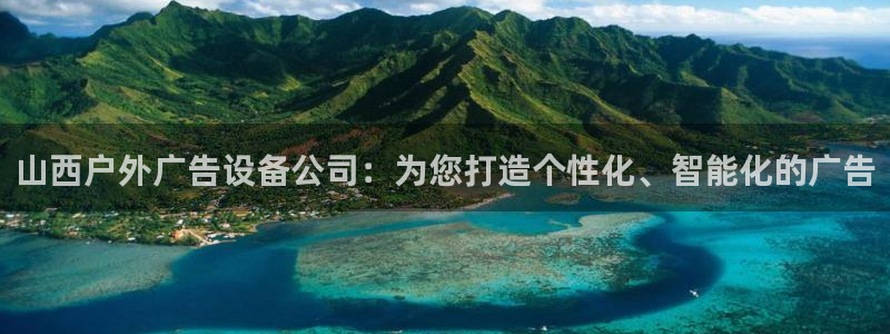 杏宇平台招商电话号码：山西户外广告设备公司：为您打造个性化、智能化的广告