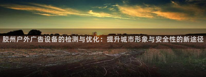 杏宇平台登录步骤：胶州户外广告设备的检测与优化：提升城市形象与安全性的新途径